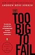 Too Big to Fail: The Inside Story of How Wall Street and Washington Fought to Save the FinancialSystem--and Themselves