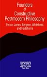Founders of Constructive Postmodern Philosophy: Peirce, James, Bergson, Whitehead, and Hartshorne (SUNY Series in Constructive Postmodern Thought)