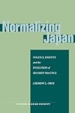 Normalizing Japan : politics, identity, and the evolution of security practice
