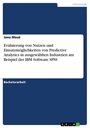 Evaluierung von Nutzen und Einsatzmöglichkeiten von Predictive Analytics in ausgewählten Industrien am Beispiel der IBM Software SPSS (German Edition)
