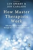How master therapists work : effecting change from the first through the last session and beyond