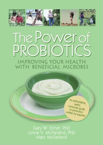 The Power of Probiotics: Improving Your Health With Beneficial Microbes (Haworth Series in Integrative Healing)