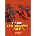 Wie kann Familienmediation gelingen?: Mut zum Frieden - Neue Wege in der Familienmediation
