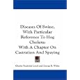 Diseases Of Swine, With Particular Reference To Hog Cholera: With A Chapter On Castration And... by Charles Frederick Lynch and George R. White