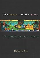 The Fence and the River: Culture and Politics at the U.S.-Mexico Border