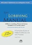 The Lobbying Manual: A Complete Guide to Federal Lobbying Law and Practice (Lobbying Manual: A Complete Guide to Federal Law Governing)