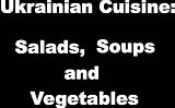 Ukrainian Cuisine (Ukrainian Cuisine: Salads, Soups and Vegetables)
