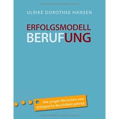 Erfolgsmodell Berufung: Wie jungen Menschen eine erfolgreiche BerufsWahl gelingt ... und was Eltern dazu beitragen k�nnen