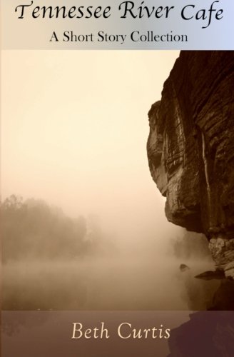 Tennessee River Cafe: A Short Story Collection, by Beth Curtis Tennessee River Cafe: A Short Story Collection, by Beth Curtis