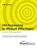 VBA Programming for Microsoft Office Project Versions 98 Through 2007: For Beginning and Advanced Developers (Epm Learning): Versions 98 Through 2007 (Epm Learning)