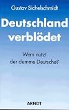 Deutschland verbl�det: Wem nutzt der dumme Deutsche? - Gustav Sichelschmidt