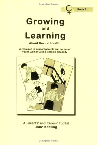 Growing and Learning About Sexual Health: A Resource to Support Parents and Carers of Young Women with a Learning Disability: Female Edition Bk. 3