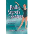 Ballet Secrets for Skaters: How to Hone Your Artistic Competitive Edge by 
