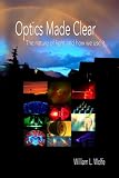 Optics Made Clear: The Nature of Light And How We Use It (SPIE Press Monograph Vol. PM163) (Press Monograph)