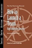 How to Launch a Team: Start Right for Success (J-B CCL (Center for Creative Leadership))