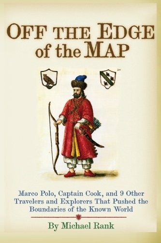 Off the Edge of the Map: Marco Polo, Captain Cook, and 9 Other Travelers and Explorers That Pushed the Boundaries of the Known World