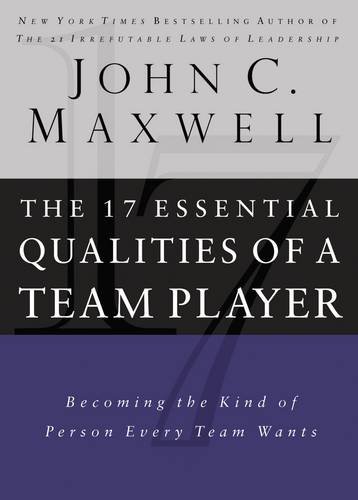 The 17 Essential Qualities of a Team Player: Becoming the Kind of Person Every Team Wants, by John C. Maxwell