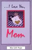 ...I Love You, Mom: The Thoughts I Wanted to Share and Didn't Because You Were Either Too Young to Understand or Too Old to Listen