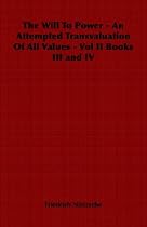 The Will To Power - An Attempted Transvaluation Of All Values - Vol II Books III and IV