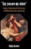 'Say you are my sister' : danger, seduction and the foreign in biblical literature and beyond