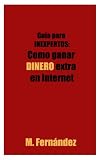 GuÃa para inexpertos: Como ganar dinero en Internet (Spanish Edition) GuÃa para inexpertos: Como ganar dinero en Internet (Spanish Edition)