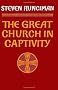 The Great Church in Captivity: A Study of the Patriarchate of Constantinople from the Eve of the Turkish Conquest to the Greek War of Independence