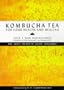 Kombucha Tea for Your Health and Healing: The Most In-Depth Guide Available