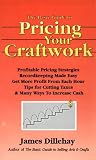 The Basic Guide to Pricing Your Craftwork: With Profitable Strategies for Recordkeeping, Cutting Material Costs, Time & Workplace Management, Plus Tax