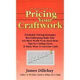 The Basic Guide to Pricing Your Craftwork: With Profitable Strategies for Recordkeeping, Cutting Material Costs, Time & Workplace Management, Plus Tax