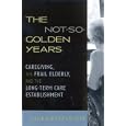 The Not-So-Golden Years: Caregiving, the Frail Elderly, and the Long-Term Care Establishment by Laura Katz Olson