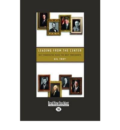 [ Leading from the Center: Why Moderates Make the Best Presidents (Large Print 16pt) - Large Print ] By Troy, Gil ( Author ) [ 2009 ) [ Paperback ]
