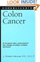 Understanding Colon Cancer: For the general reader a concise manual of facts, warnings, preventions, treatments, and forecasts (Understanding Health and Sickness Series)