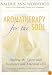 Aromatherapy for the Soul: Healing the Spirit with Fragrance and Essential Oils
