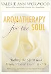 Aromatherapy for the Soul: Healing the Spirit with Fragrance and Essential Oils