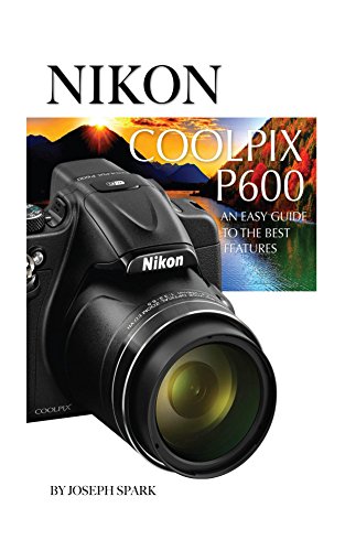 Nikon Coolpix P600: An Easy Guide to the Best Features
