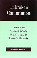 Unbroken Communion: The Place and Meaning of Suffering in the Theology of Edward Schillebeeckx
