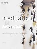 Meditation For Busy People: Stress-Beating Strategies To Calm Your Life