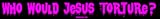 Who Would Jesus Torture? Bumper Sticker
