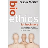 Bioethics for Beginners: 60 Cases and Cautions from the Moral Frontier of Healthcare