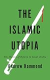 The Islamic Utopia: The Illusion of Reform in Saudi Arabia