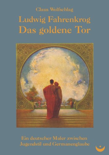Ludwig Fahrenkrog - Das goldene Tor: Ein deutscher Maler zwischen Jugendstil und Germanenglaube