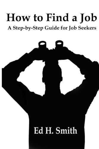 How to Find a Job: A Step-by-Step Guide for Job Seekers, by Ed H. Smith