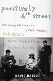 Positively Fourth Street: The Lives and Times of Joan Baez, Bob Dylan, Mimi Baez Farina and Richard Farina