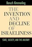 The Invention and Decline of Israeliness: State, Society, and the Military