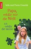 Papa, erkl&auml;r mir die Welt - ich erkl&auml;r dir meine - Julia Franckh, Pierre Franckh