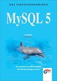 MySQL 5. Einsteigerseminar: Der methodische und ausführliche Einstieg. Über 350 Seiten Einsteiger-Know-How