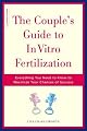 The Couple's Guide to In Vitro Fertilization: Everything You Need to Know to Maximize Your Chances of Success