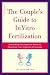 The Couple's Guide to In Vitro Fertilization: Everything You Need to Know to Maximize Your Chances of Success