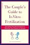 The Couple's Guide to In Vitro Fertilization: Everything You Need to Know to Maximize Your Chances of Success The Couple's Guide to In Vitro Fertilization: Everything You Need to Know to Maximize Your Chances of Success