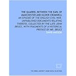 The quarrel between the Earl of Manchester and Oliver Cromwell: an episode of the English Civil War. Unpublished documents relating thereto, collected ... of a historical preface by Mr. Bruce book cover